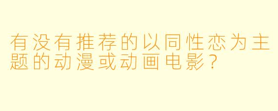 有没有推荐的以同性恋为主题的动漫或动画电影?