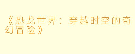 《恐龙世界：穿越时空的奇幻冒险》