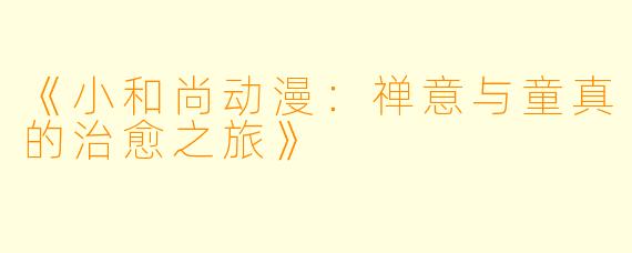《小和尚动漫:禅意与童真的治愈之旅》