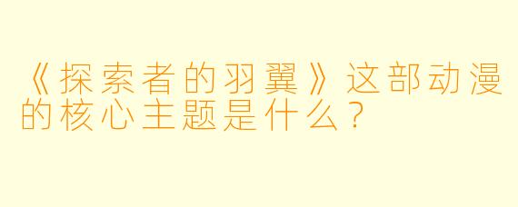 《探索者的羽翼》这部动漫的核心主题是什么？