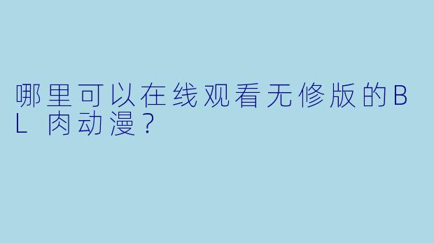 哪里可以在线观看无修版的BL肉动漫?