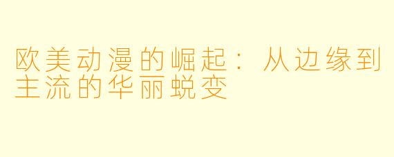 欧美动漫的崛起：从边缘到主流的华丽蜕变