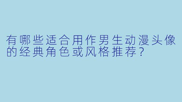 有哪些适合用作男生动漫头像的经典角色或风格推荐?
