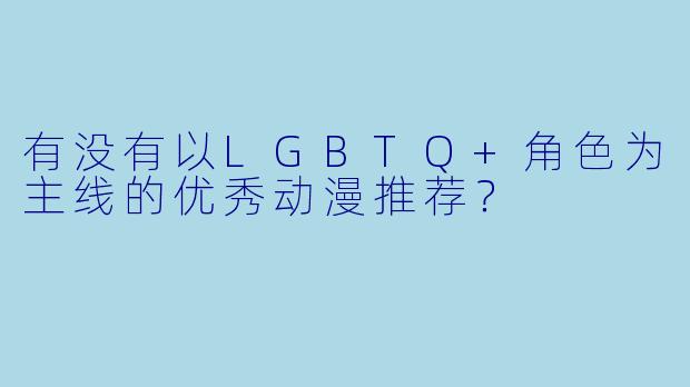 有没有以LGBTQ+角色为主线的优秀动漫推荐?