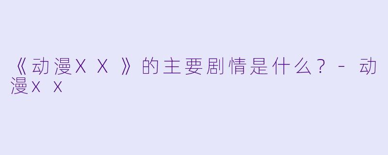 《动漫XX》的主要剧情是什么？