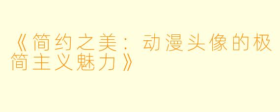 《简约之美：动漫头像的极简主义魅力》