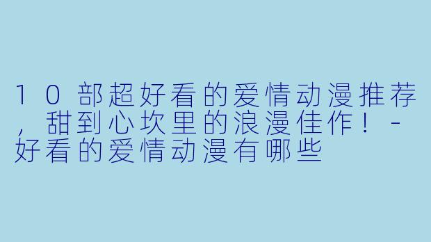 10部超好看的爱情动漫推荐，甜到心坎里的浪漫佳作！-好看的爱情动漫有哪些