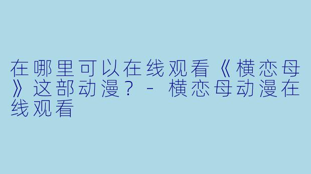 在哪里可以在线观看《横恋母》这部动漫?