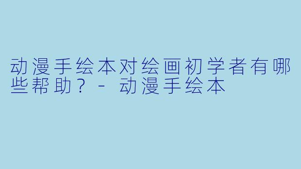 动漫手绘本对绘画初学者有哪些帮助?