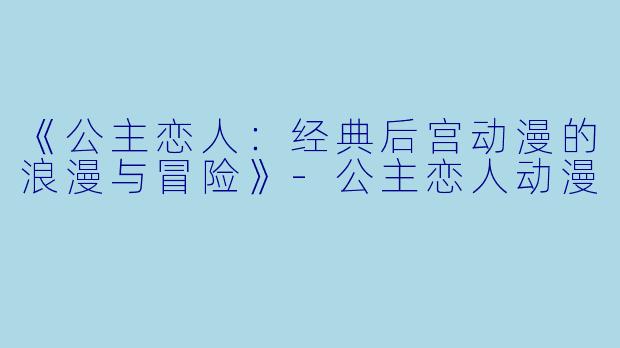 《公主恋人:经典后宫动漫的浪漫与冒险》-公主恋人动漫