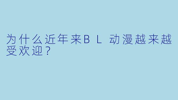 为什么近年来BL动漫越来越受欢迎？
