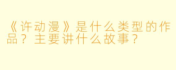 《许动漫》是什么类型的作品？主要讲什么故事？