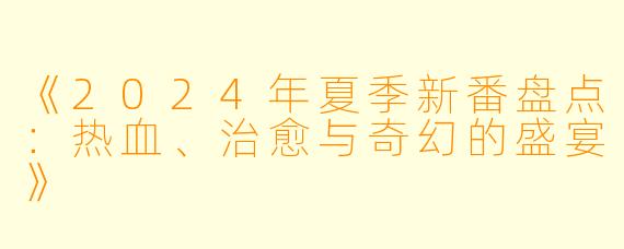 《2024年夏季新番盘点：热血、治愈与奇幻的盛宴》