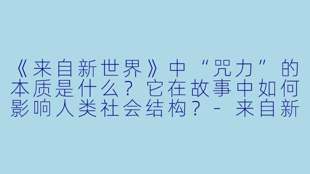 《来自新世界》中“咒力”的本质是什么？它在故事中如何影响人类社会结构？-来自新世界动漫
