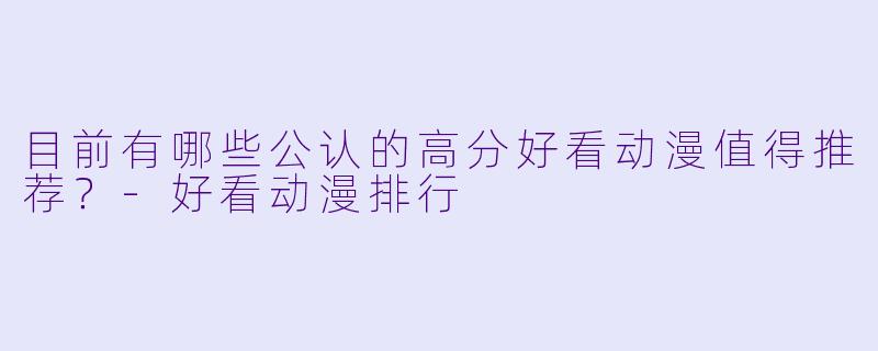 目前有哪些公认的高分好看动漫值得推荐？