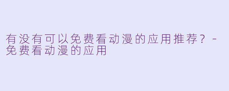 有没有可以免费看动漫的应用推荐?