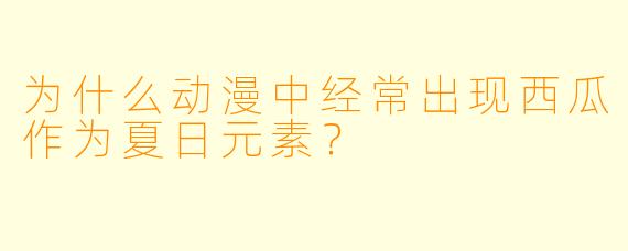 为什么动漫中经常出现西瓜作为夏日元素?