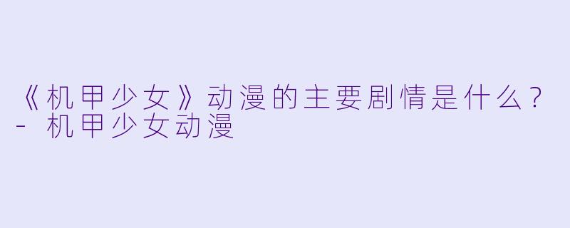 《机甲少女》动漫的主要剧情是什么?