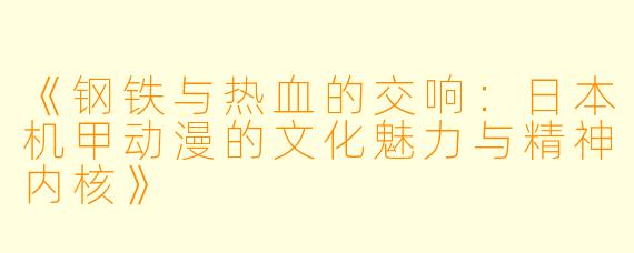 《钢铁与热血的交响：日本机甲动漫的文化魅力与精神内核》