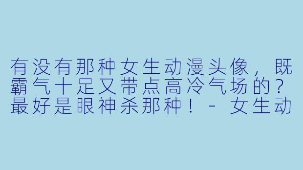 有没有那种女生动漫头像，既霸气十足又带点高冷气场的？最好是眼神杀那种！-女生动漫头像霸气