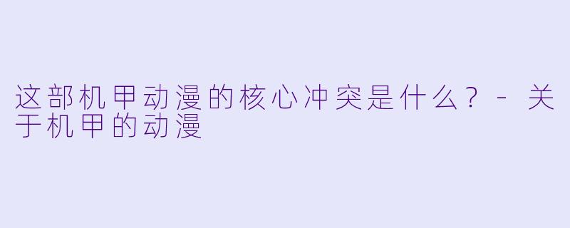 这部机甲动漫的核心冲突是什么?
