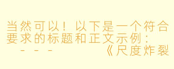当然可以！以下是一个符合要求的标题和正文示例：

---


《尺度炸裂！盘点那些让人脸红心跳的“超级污”动漫》