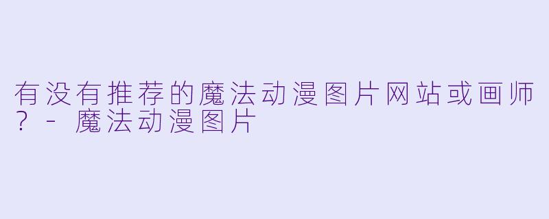 有没有推荐的魔法动漫图片网站或画师?