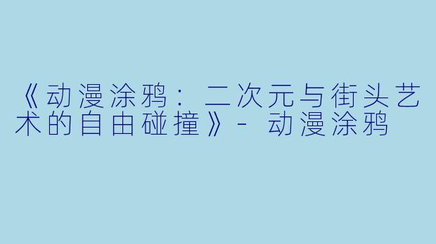 《动漫涂鸦：二次元与街头艺术的自由碰撞》-动漫涂鸦