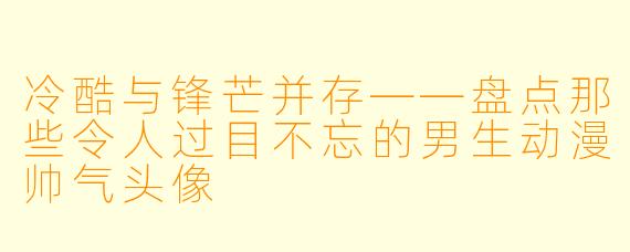 冷酷与锋芒并存——盘点那些令人过目不忘的男生动漫帅气头像