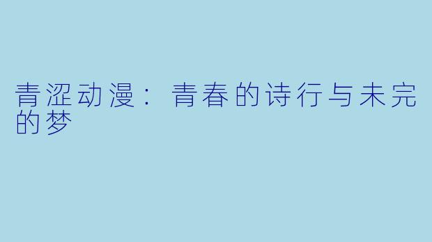 青涩动漫：青春的诗行与未完的梦