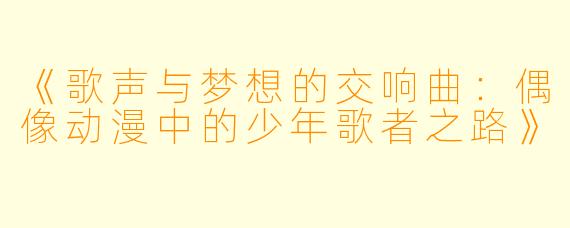 《歌声与梦想的交响曲：偶像动漫中的少年歌者之路》