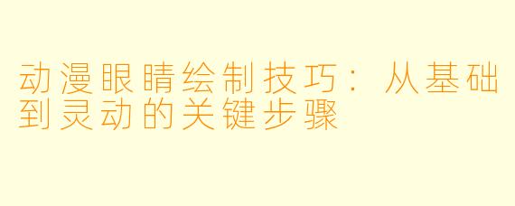 动漫眼睛绘制技巧：从基础到灵动的关键步骤