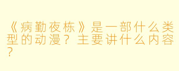 《病勤夜栋》是一部什么类型的动漫？主要讲什么内容？