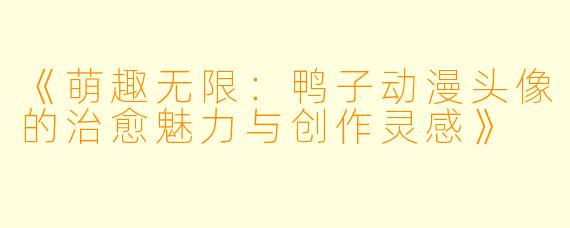 《萌趣无限:鸭子动漫头像的治愈魅力与创作灵感》