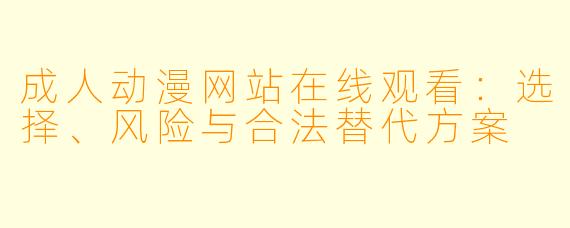 成人动漫网站在线观看：选择、风险与合法替代方案
