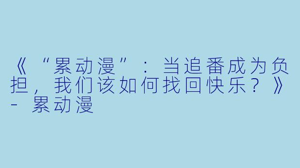 《“累动漫”：当追番成为负担，我们该如何找回快乐？》-累动漫