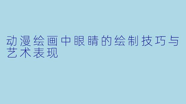 动漫绘画中眼睛的绘制技巧与艺术表现