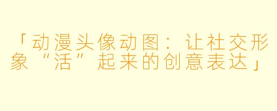 「动漫头像动图：让社交形象“活”起来的创意表达」