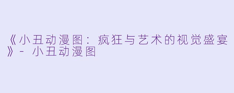 《小丑动漫图：疯狂与艺术的视觉盛宴》-小丑动漫图