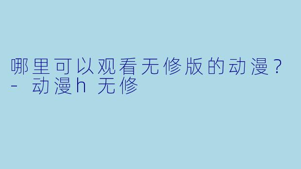 哪里可以观看无修版的动漫?