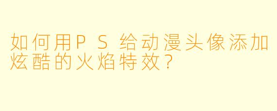 如何用PS给动漫头像添加炫酷的火焰特效？