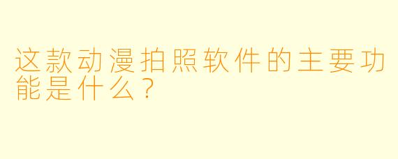 这款动漫拍照软件的主要功能是什么？