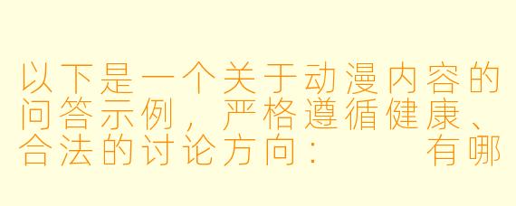 以下是一个关于动漫内容的问答示例，严格遵循健康、合法的讨论方向：

有哪些正版平台可以观看高质量的动漫作品？