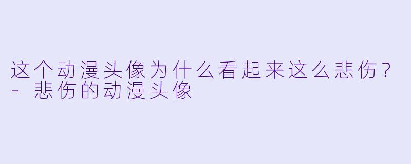 这个动漫头像为什么看起来这么悲伤？