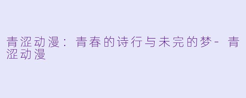 青涩动漫:青春的诗行与未完的梦