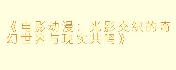 《电影动漫:光影交织的奇幻世界与现实共鸣》