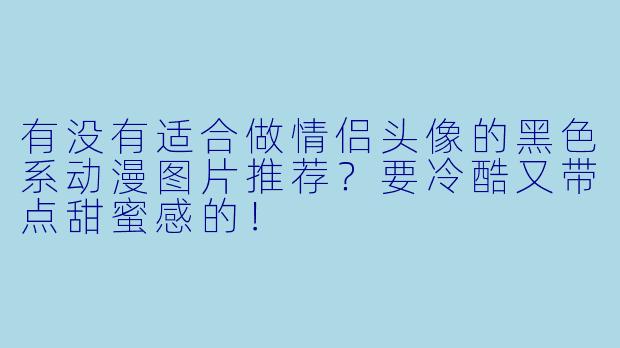 有没有适合做情侣头像的黑色系动漫图片推荐？要冷酷又带点甜蜜感的！