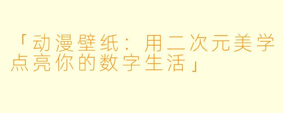 「动漫壁纸：用二次元美学点亮你的数字生活」