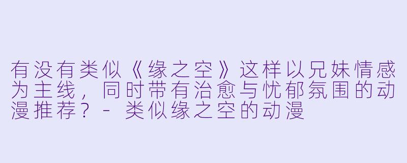 有没有类似《缘之空》这样以兄妹情感为主线,同时带有治愈与忧郁氛围的动漫推荐?