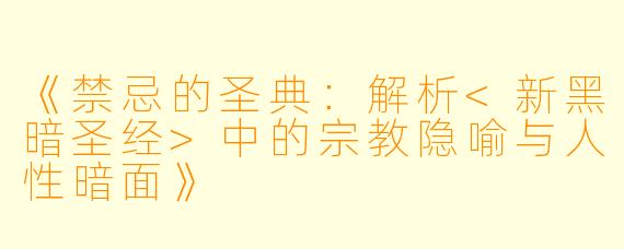 《禁忌的圣典：解析<新黑暗圣经>中的宗教隐喻与人性暗面》